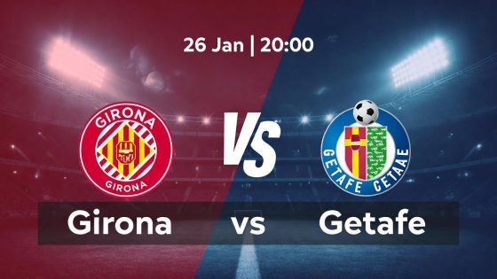 Girona vs Getafe – Nhận định La Liga ngày 26/01